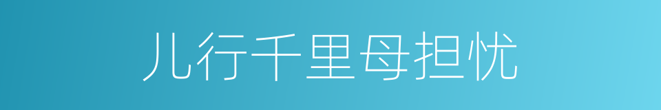儿行千里母担忧的意思