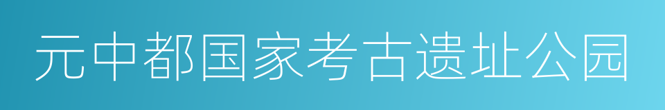 元中都国家考古遗址公园的同义词