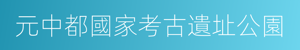 元中都國家考古遺址公園的同義詞