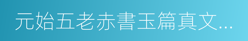 元始五老赤書玉篇真文天書經的同義詞