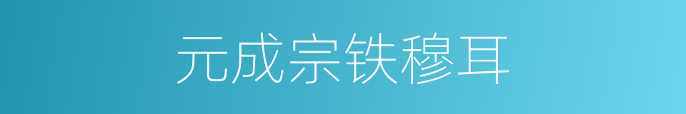 元成宗铁穆耳的同义词