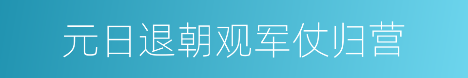 元日退朝观军仗归营的同义词