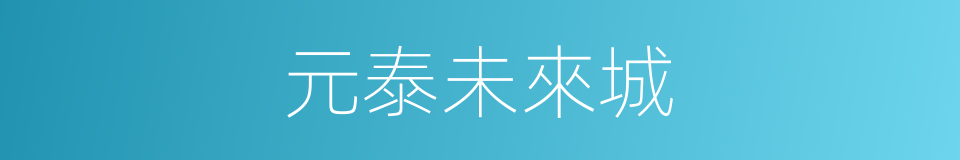 元泰未來城的同義詞