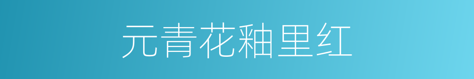 元青花釉里红的同义词