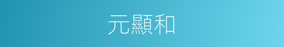 元顯和的同義詞