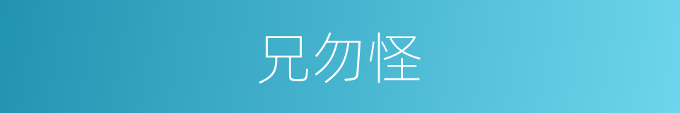 兄勿怪的同义词