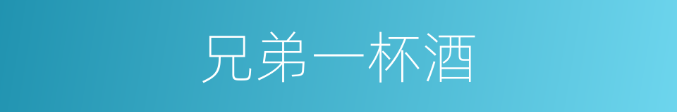 兄弟一杯酒的同义词
