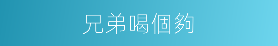 兄弟喝個夠的同義詞