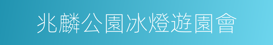 兆麟公園冰燈遊園會的同義詞