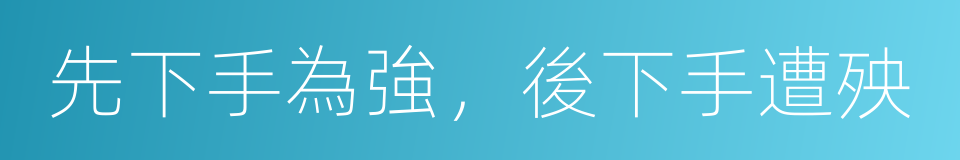 先下手為強，後下手遭殃的意思