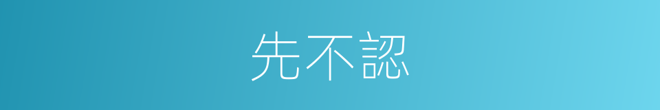 先不認的同義詞