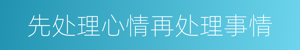 先处理心情再处理事情的同义词