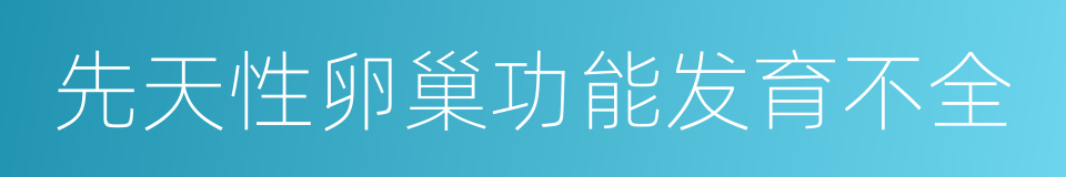 先天性卵巢功能发育不全的同义词