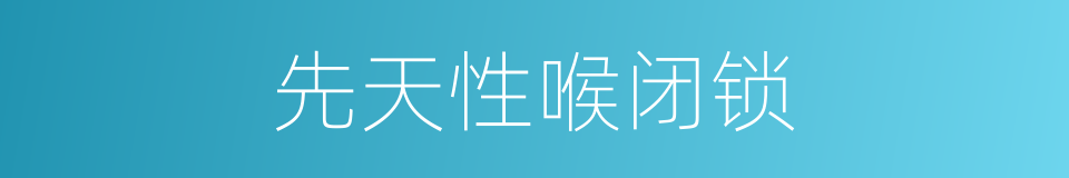 先天性喉闭锁的同义词