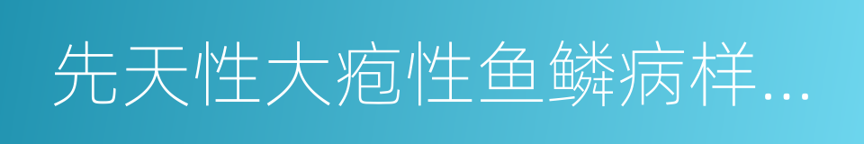 先天性大疱性鱼鳞病样红皮病的同义词