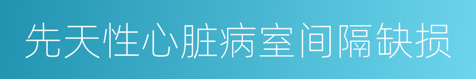 先天性心脏病室间隔缺损的同义词