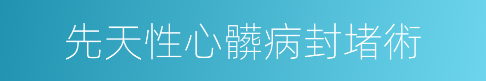 先天性心髒病封堵術的同義詞