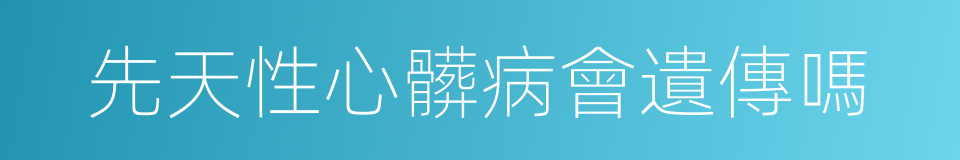 先天性心髒病會遺傳嗎的同義詞