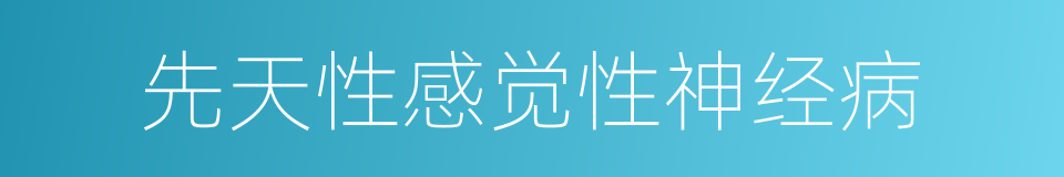 先天性感觉性神经病的同义词