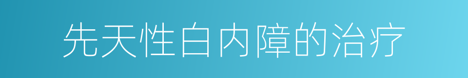 先天性白内障的治疗的同义词