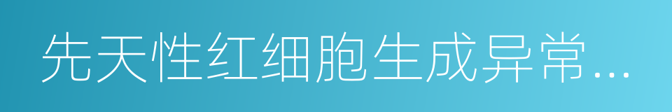 先天性红细胞生成异常性贫血的同义词