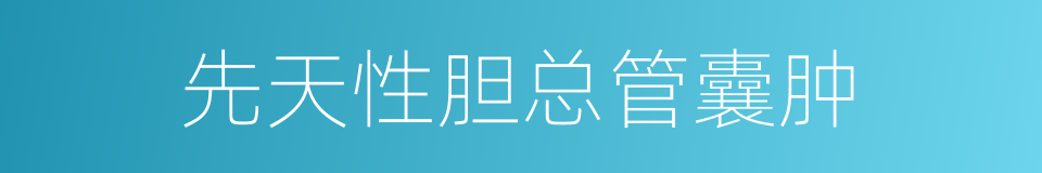 先天性胆总管囊肿的同义词