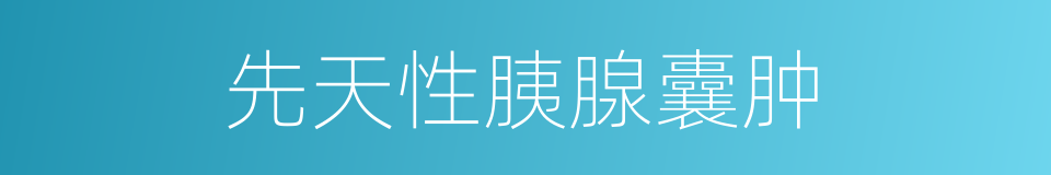 先天性胰腺囊肿的同义词