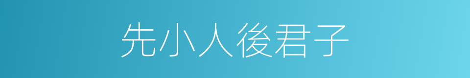 先小人後君子的意思