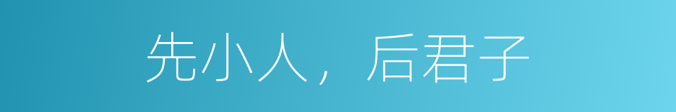 先小人，后君子的意思