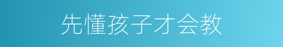 先懂孩子才会教的同义词