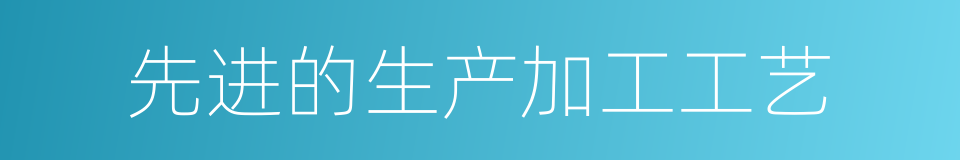 先进的生产加工工艺的同义词