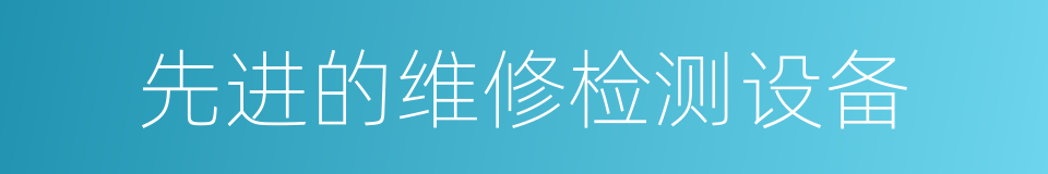 先进的维修检测设备的同义词
