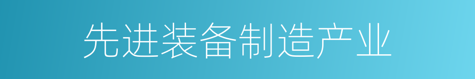 先进装备制造产业的同义词