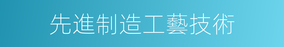 先進制造工藝技術的同義詞