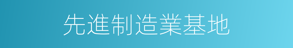 先進制造業基地的同義詞