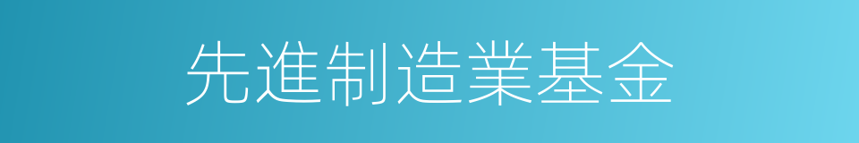 先進制造業基金的同義詞