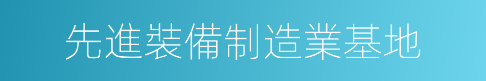 先進裝備制造業基地的同義詞