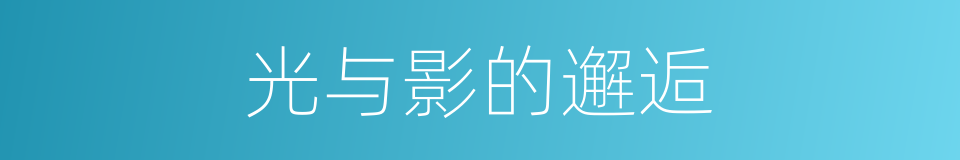 光与影的邂逅的同义词