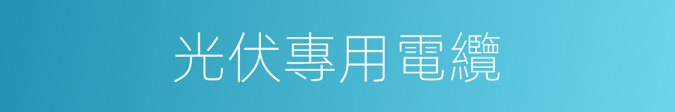 光伏專用電纜的同義詞