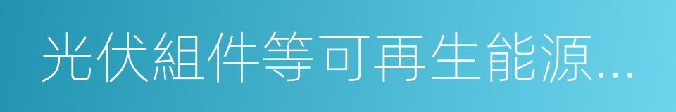 光伏組件等可再生能源產品及精細玻璃的同義詞