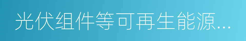 光伏组件等可再生能源产品及精细玻璃的同义词