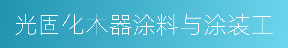 光固化木器涂料与涂装工的同义词