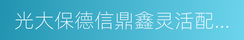 光大保德信鼎鑫灵活配置混合型证券投资基金的同义词