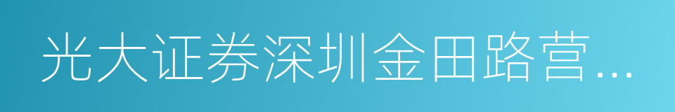 光大证券深圳金田路营业部的同义词