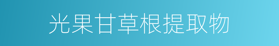 光果甘草根提取物的同义词