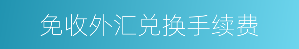 免收外汇兑换手续费的同义词