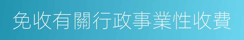 免收有關行政事業性收費的同義詞