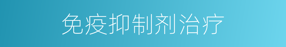 免疫抑制剂治疗的同义词