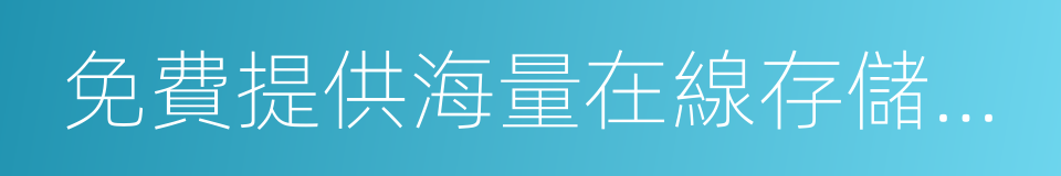 免費提供海量在線存儲空間及文檔模板的同義詞