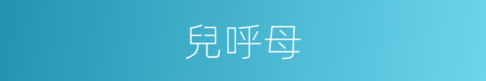 兒呼母的同義詞